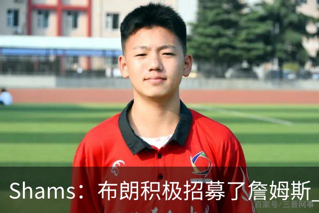 Shams：布朗积极招募了詹姆斯 他应对新赛季时将不会以自我为中心